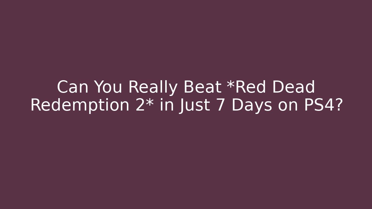 Can You Really Beat *Red Dead Redemption 2* in Just 7 Days on PS4?