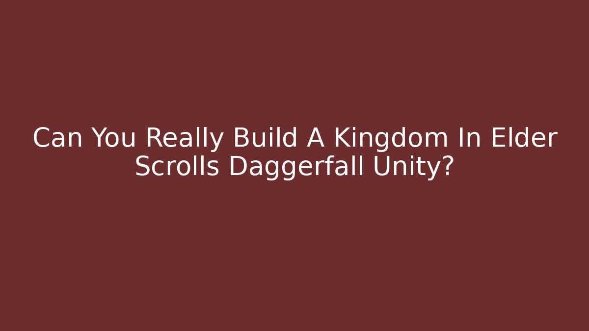 Can You Really Build A Kingdom In Elder Scrolls Daggerfall Unity?