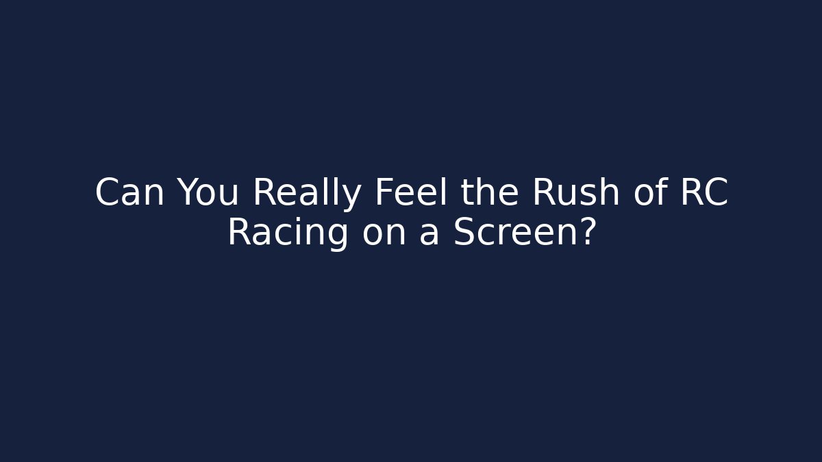 Can You Really Feel the Rush of RC Racing on a Screen?