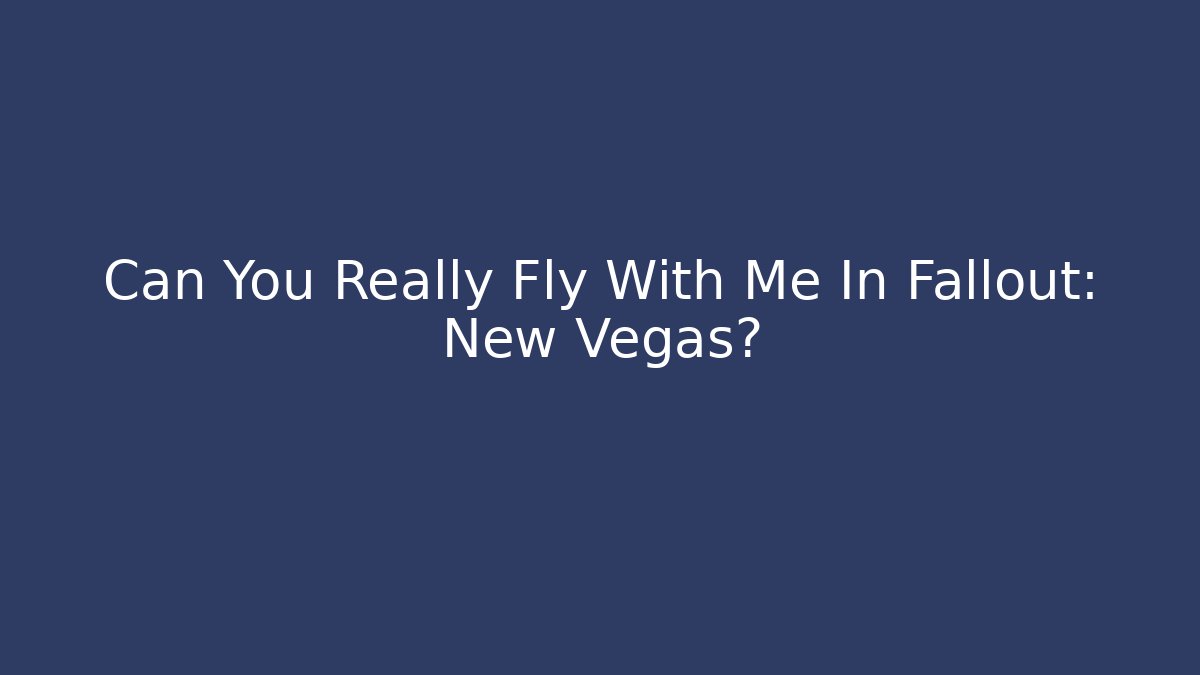 Can You Really Fly With Me In Fallout: New Vegas?