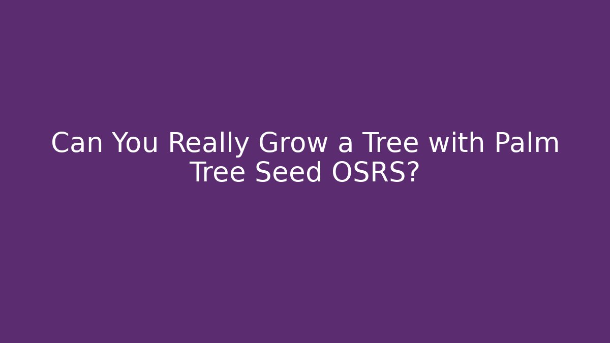 Can You Really Grow a Tree with Palm Tree Seed OSRS?