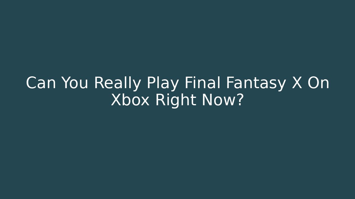 Can You Really Play Final Fantasy X On Xbox Right Now?