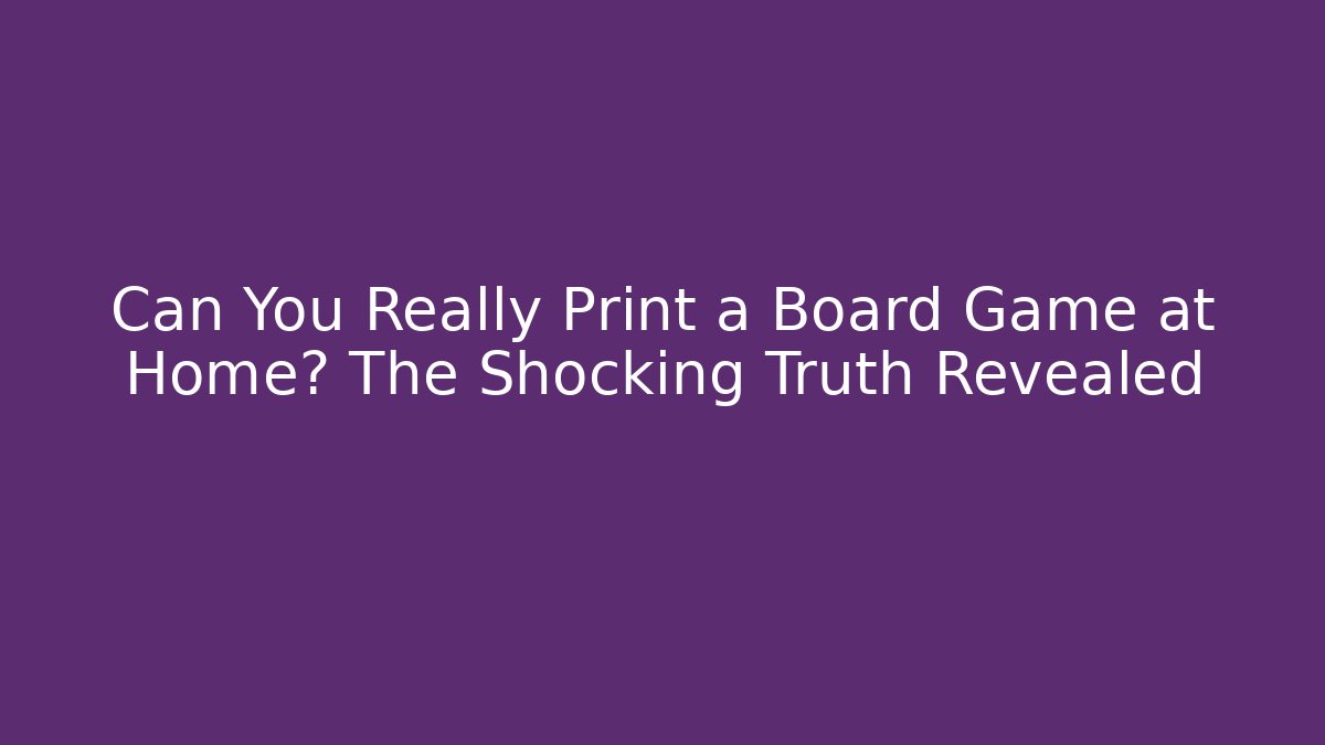 Can You Really Print a Board Game at Home? The Shocking Truth Revealed