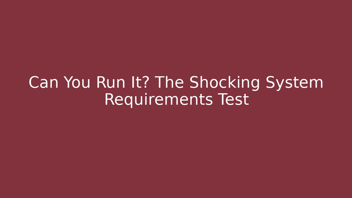 Can You Run It? The Shocking System Requirements Test - NADclinic