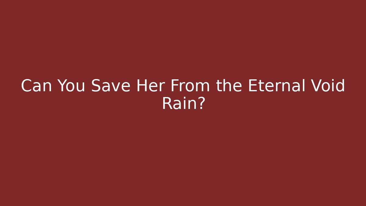 Can You Save Her From the Eternal Void Rain?