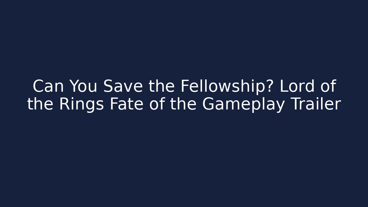 Can You Save the Fellowship? Lord of the Rings Fate of the Gameplay Trailer