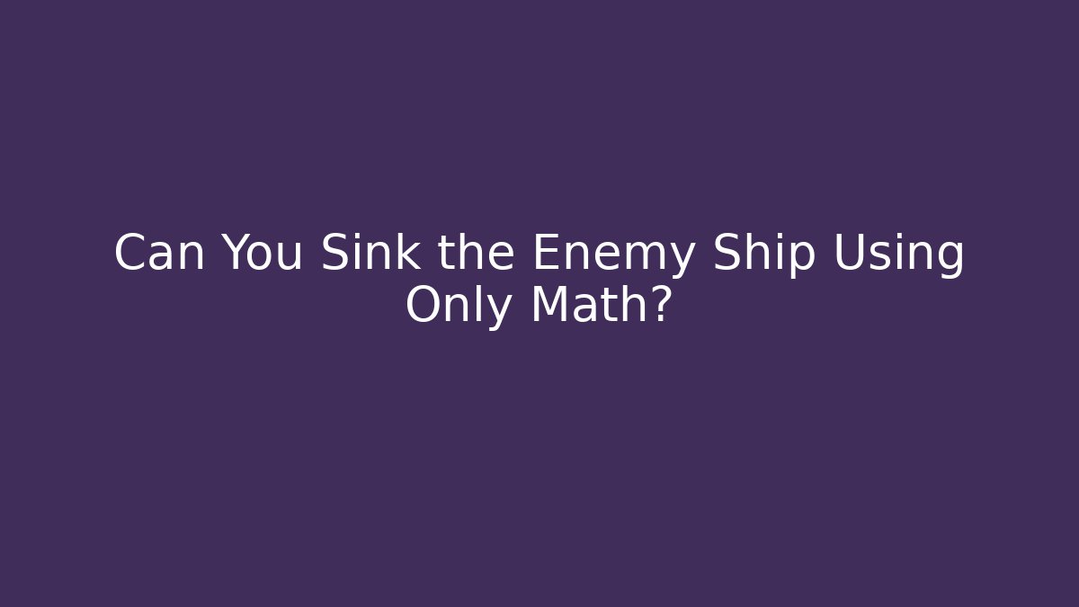 Can You Sink the Enemy Ship Using Only Math?