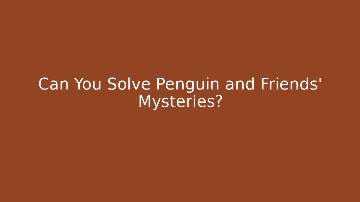 Can You Solve Penguin and Friends' Mysteries?