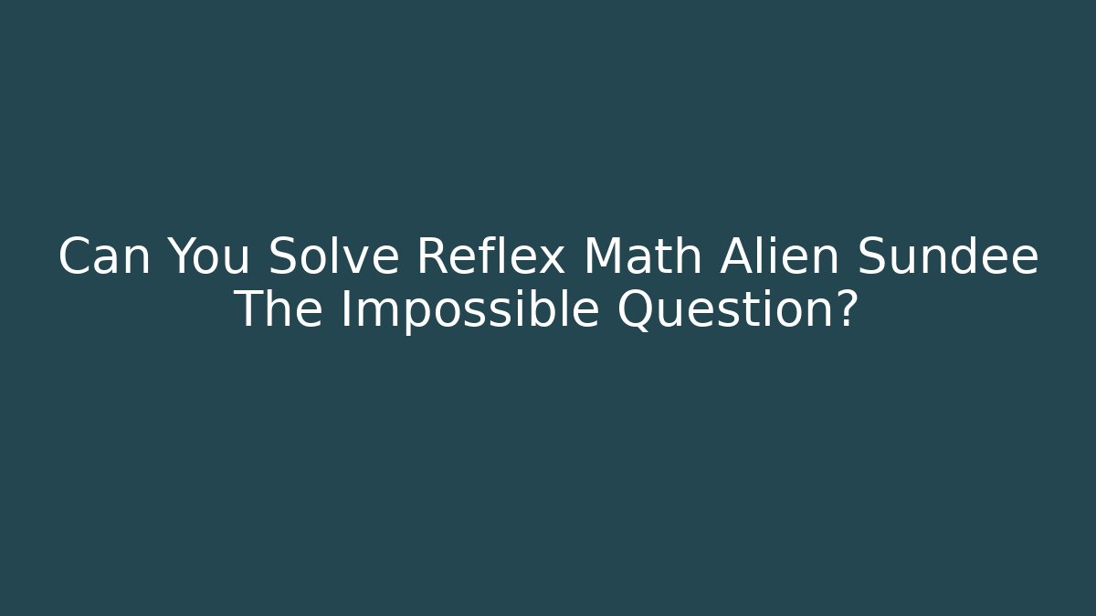 Can You Solve Reflex Math Alien Sundee The Impossible Question? - NADclinic