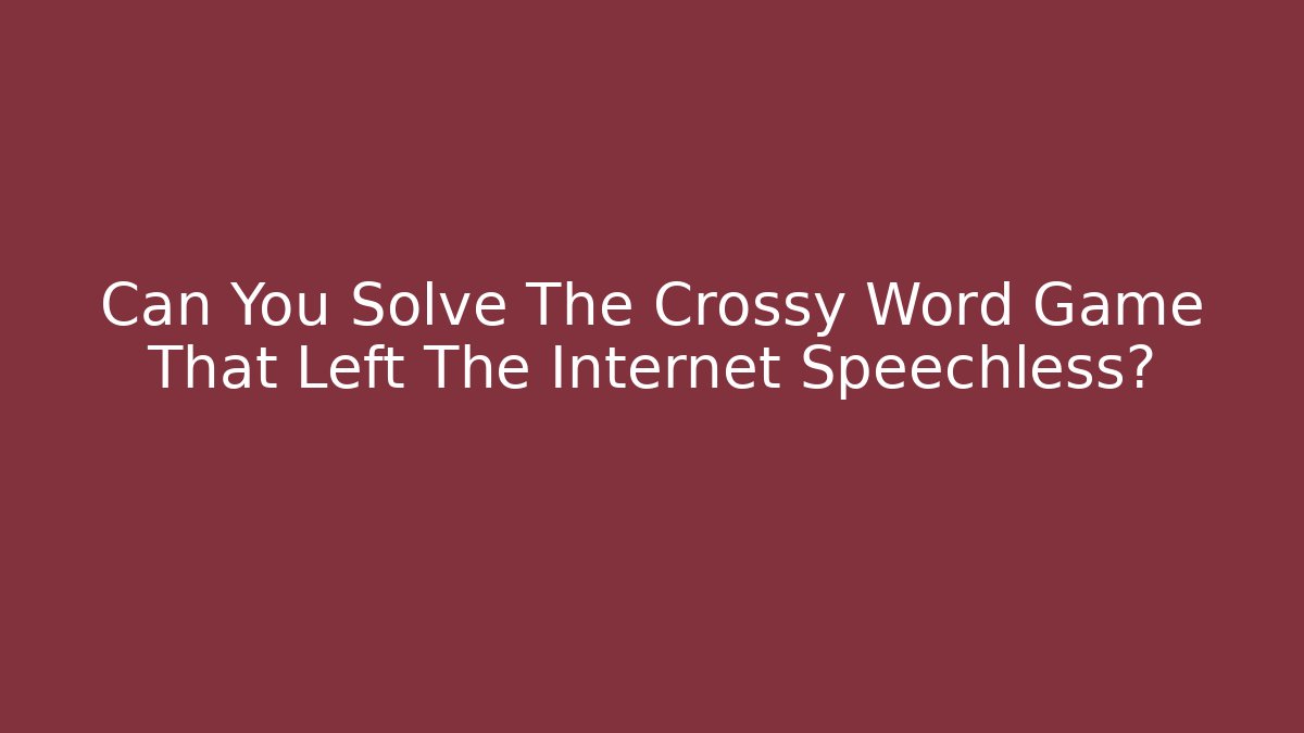 Can You Solve The Crossy Word Game That Left The Internet Speechless?