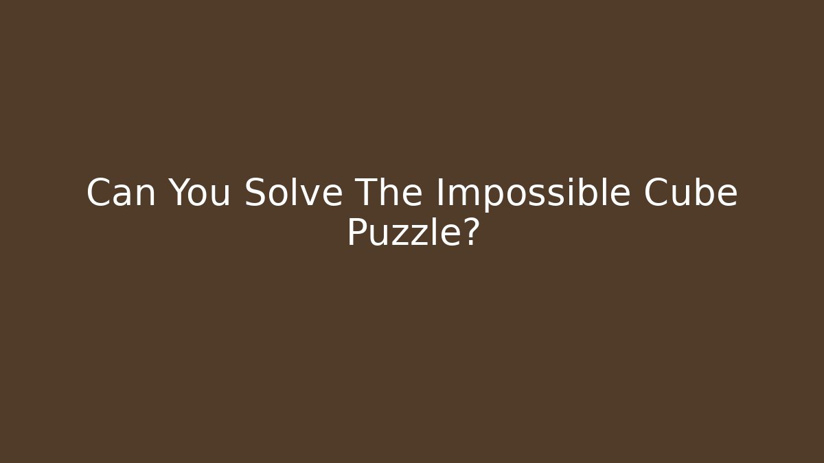 Can You Solve The Impossible Cube Puzzle? - NADclinic