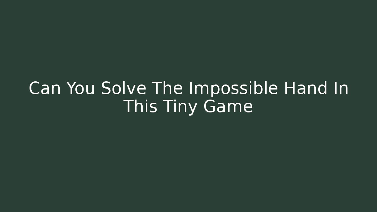 Can You Solve The Impossible Hand In This Tiny Game - NADclinic