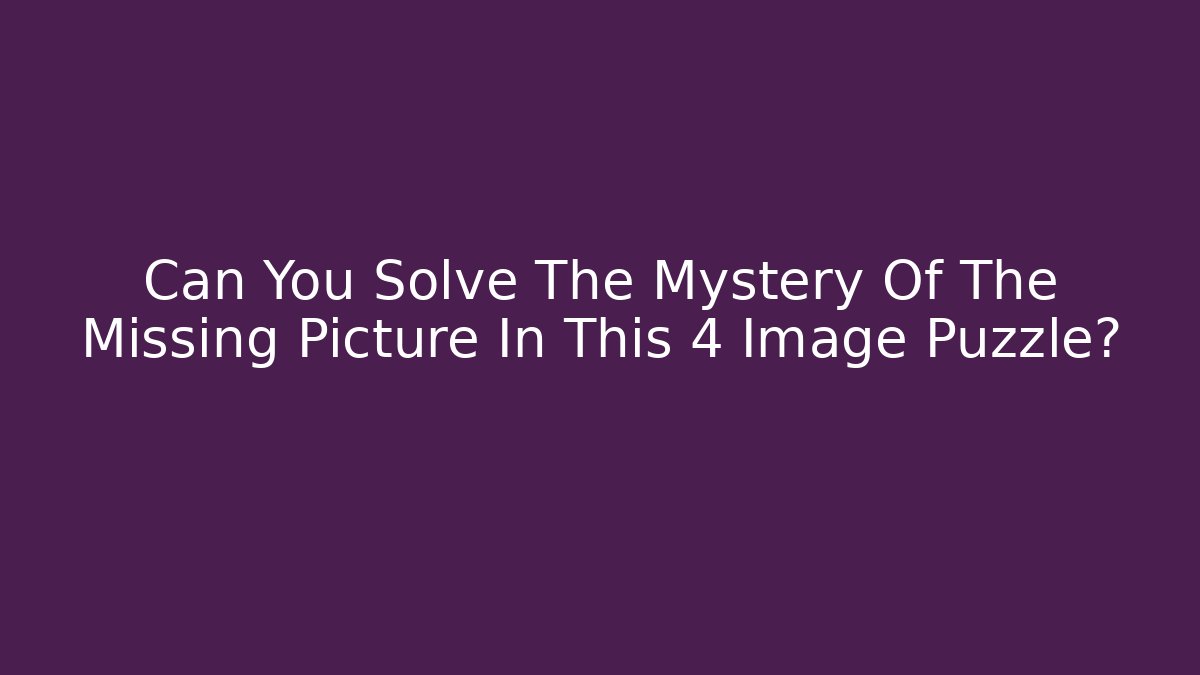 Can You Solve The Mystery Of The Missing Picture In This 4 Image Puzzle?