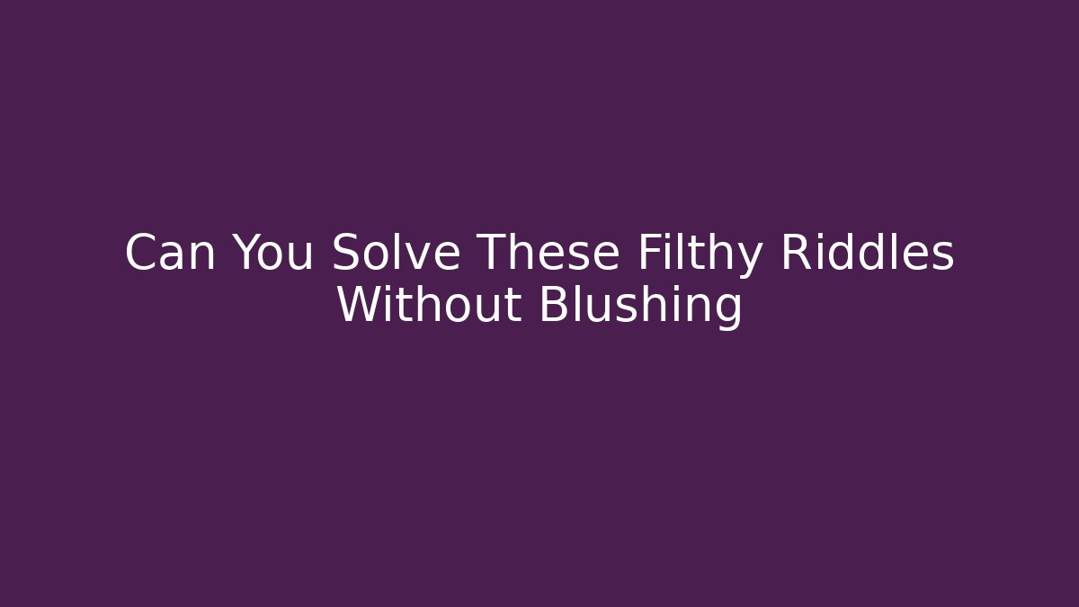 Can You Solve These Filthy Riddles Without Blushing - NADclinic