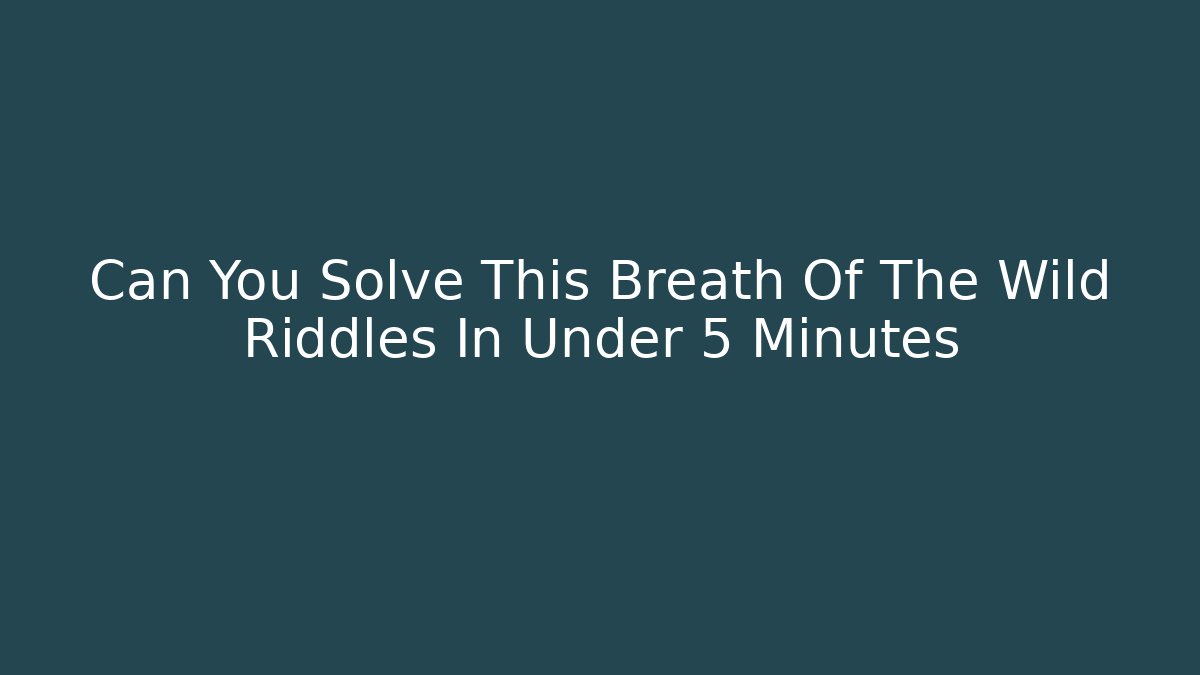 Can You Solve This Breath Of The Wild Riddles In Under 5 Minutes
