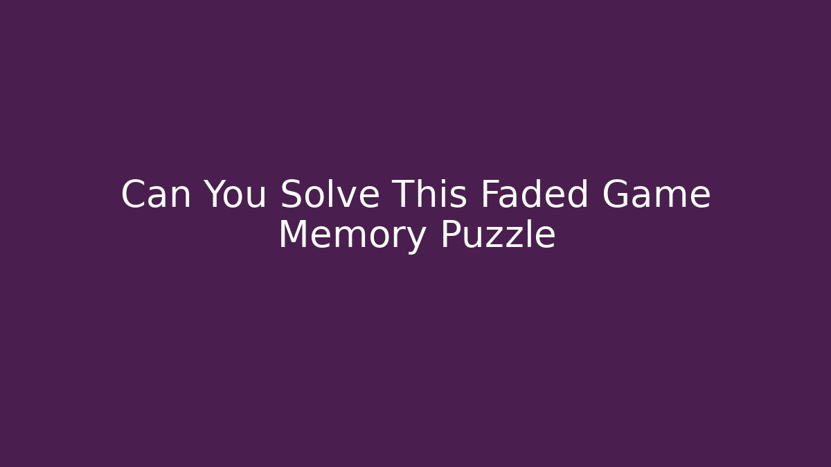 Can You Solve This Faded Game Memory Puzzle - NADclinic