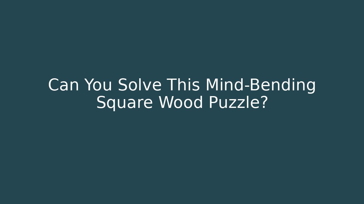 Can You Solve This Mind-Bending Square Wood Puzzle?