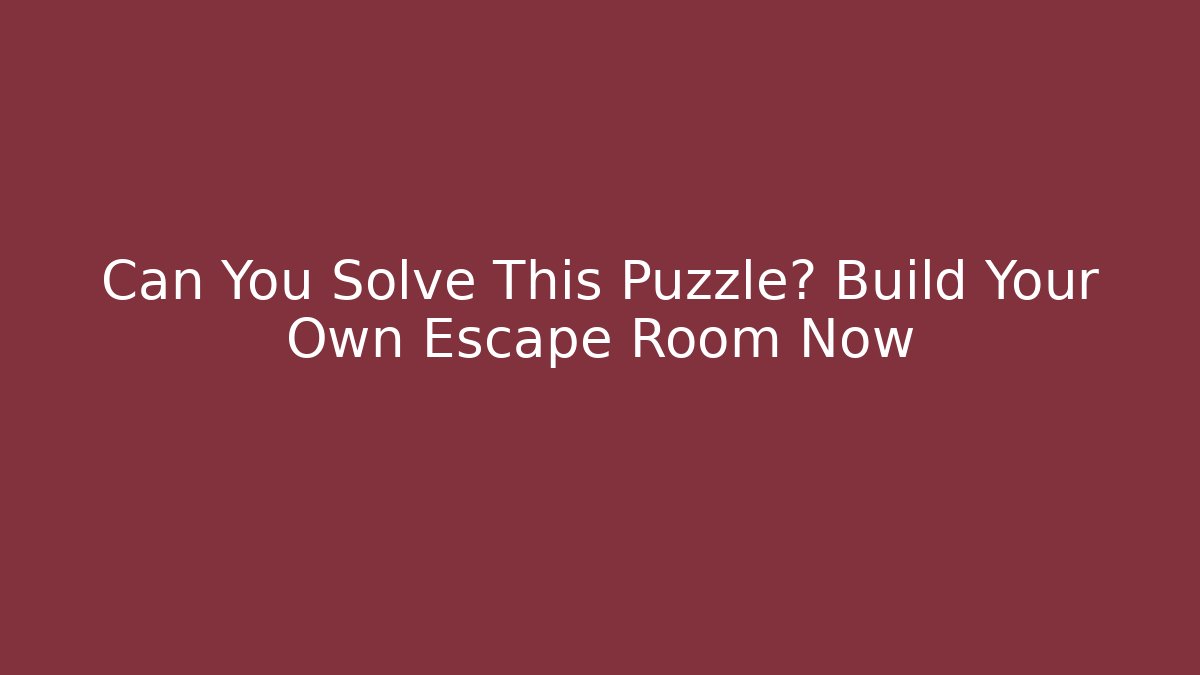 Can You Solve This Puzzle? Build Your Own Escape Room Now