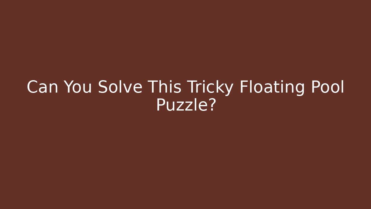 Can You Solve This Tricky Floating Pool Puzzle? - NADclinic