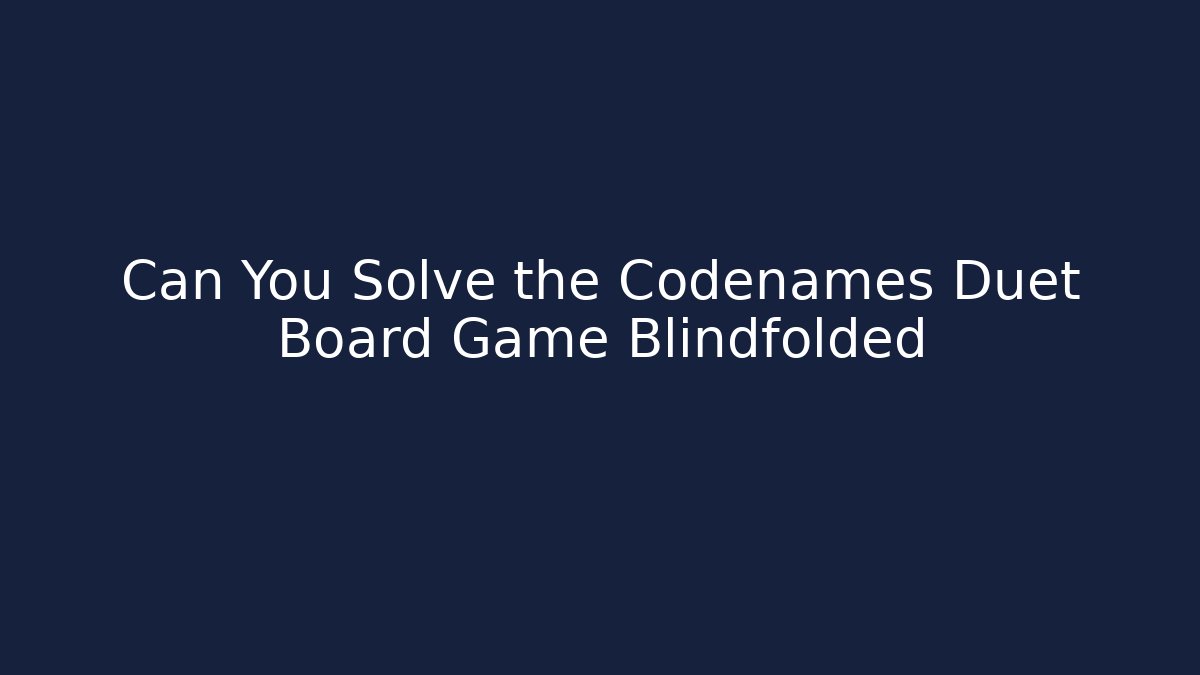 Can You Solve the Codenames Duet Board Game Blindfolded - NADclinic