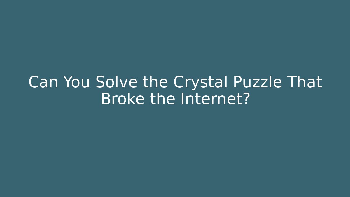 Can You Solve the Crystal Puzzle That Broke the Internet?