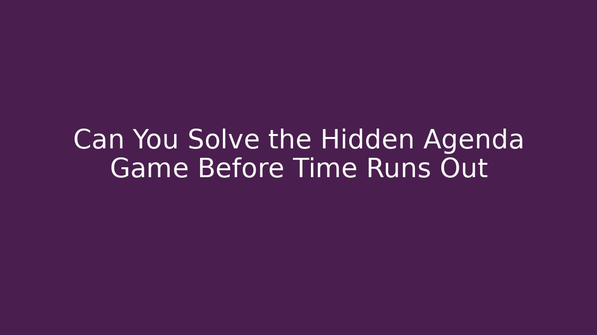 Can You Solve the Hidden Agenda Game Before Time Runs Out