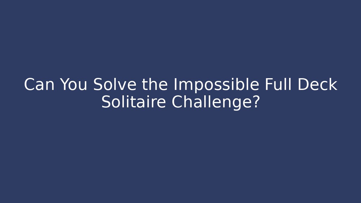 Can You Solve the Impossible Full Deck Solitaire Challenge? - NADclinic