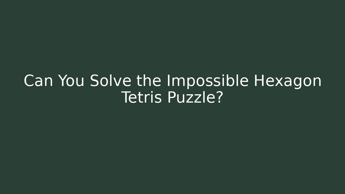 Can You Solve the Impossible Hexagon Tetris Puzzle?