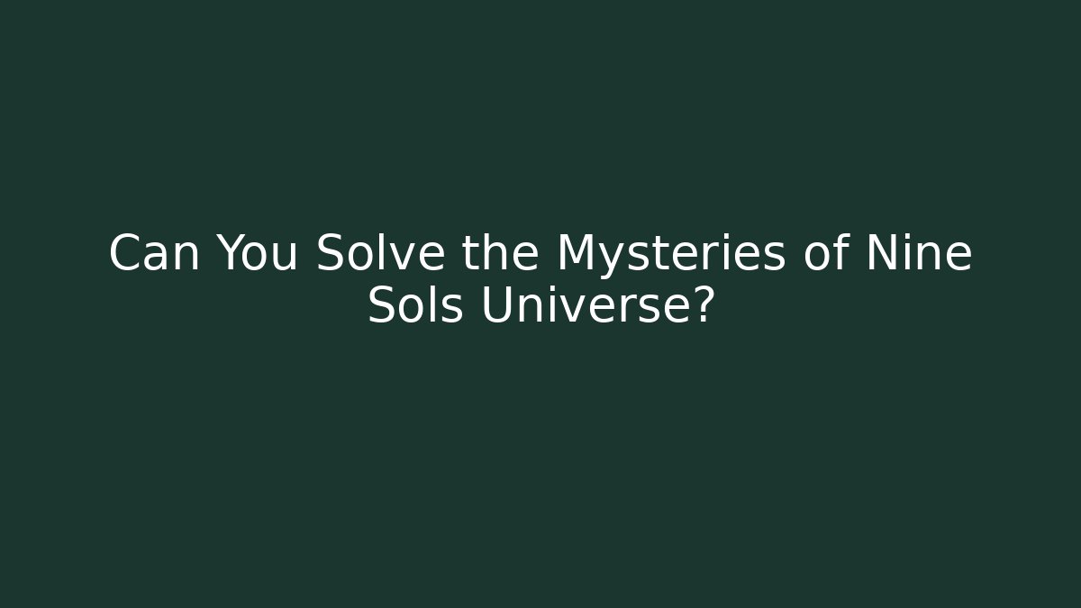 Can You Solve the Mysteries of Nine Sols Universe?