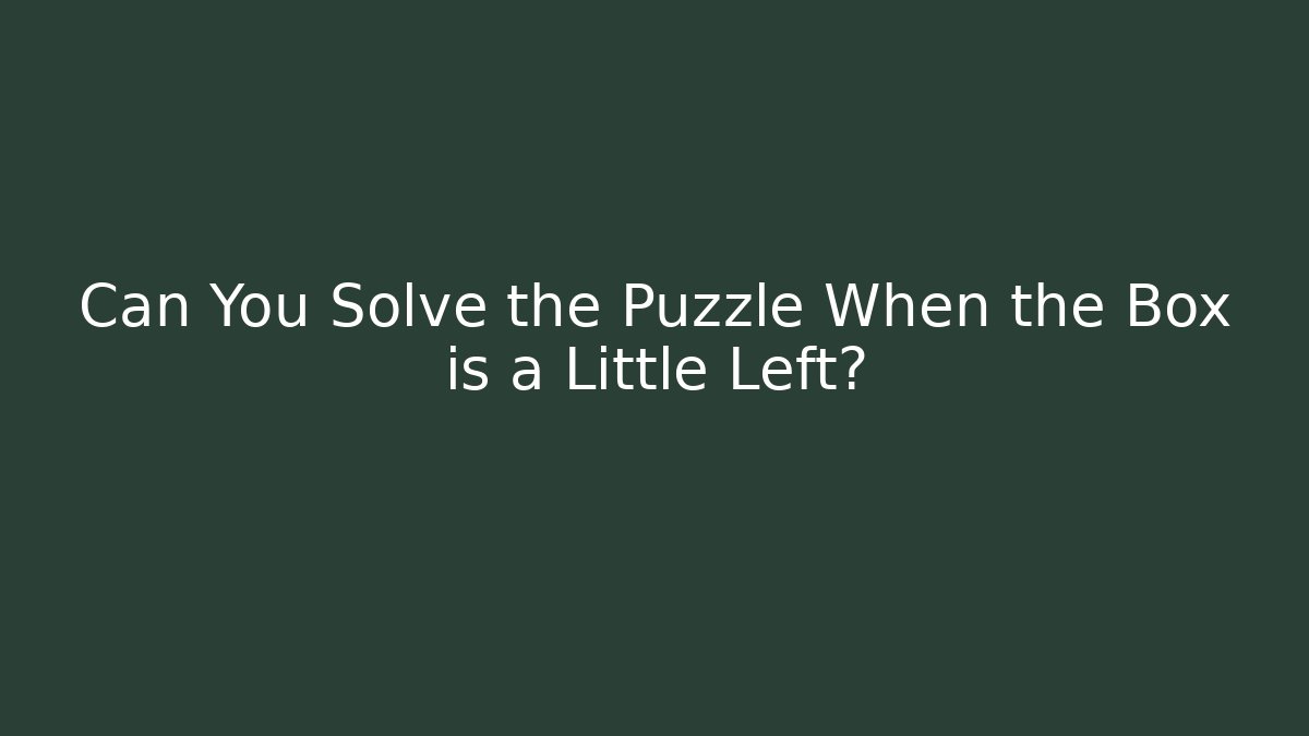 Can You Solve the Puzzle When the Box is a Little Left?