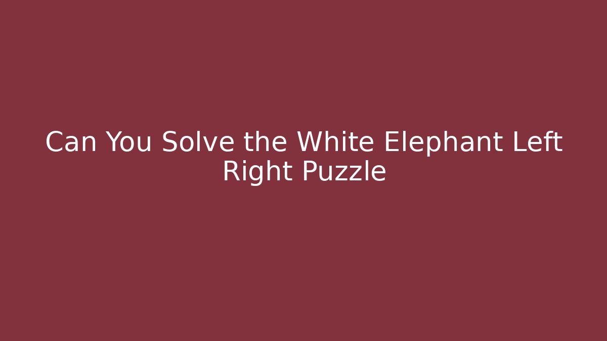 Can You Solve the White Elephant Left Right Puzzle