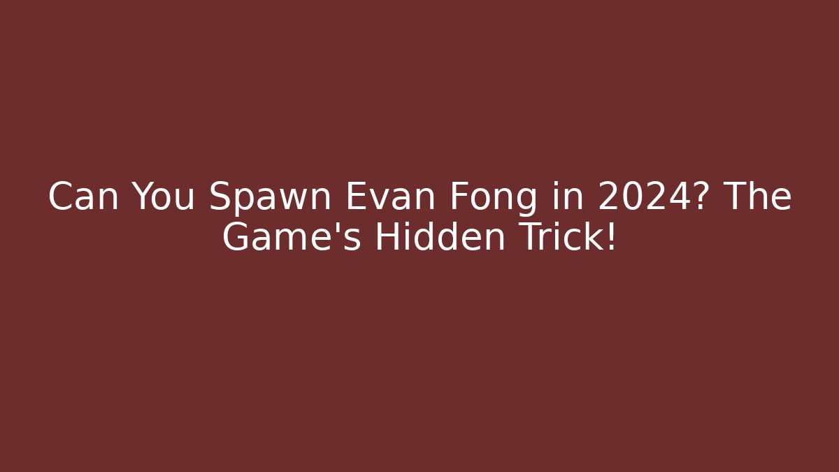 Can You Spawn Evan Fong in 2024? The Game's Hidden Trick!