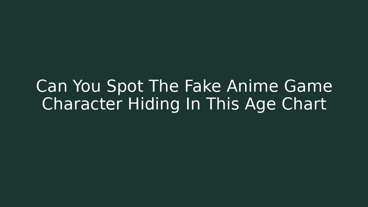 Can You Spot The Fake Anime Game Character Hiding In This Age Chart