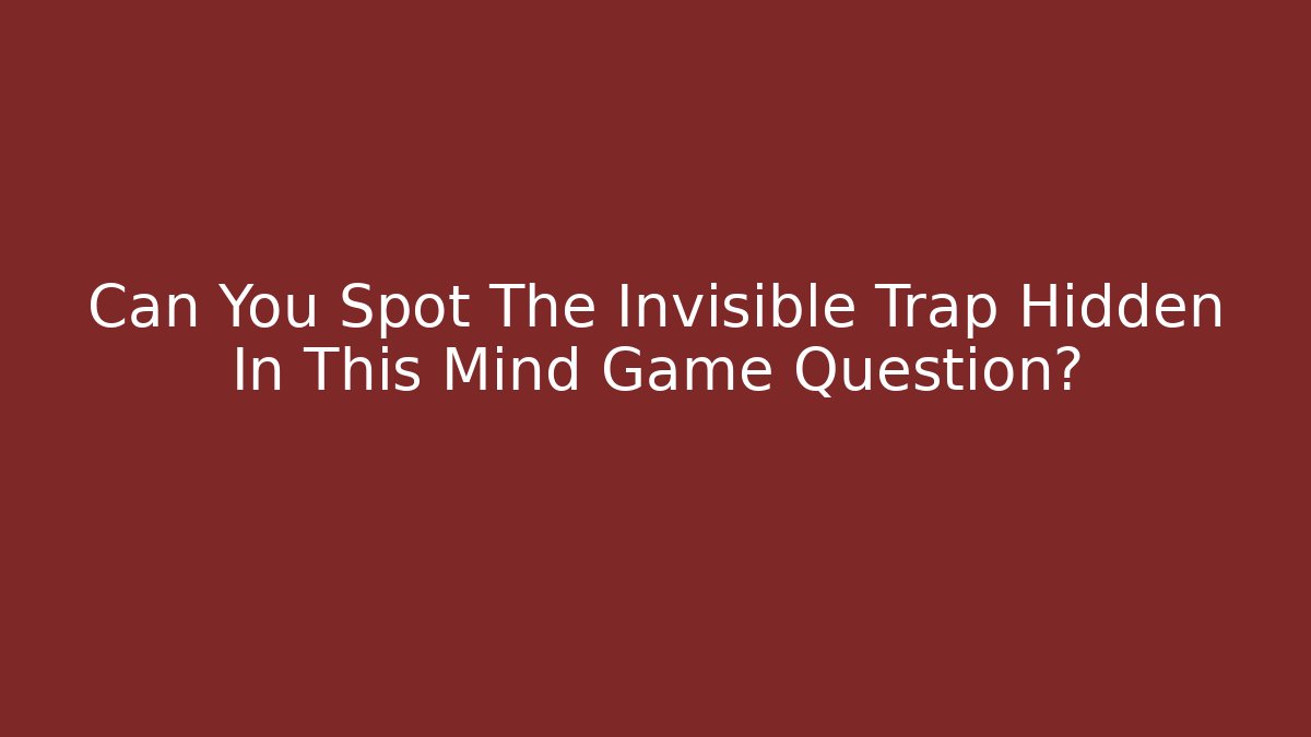 Can You Spot The Invisible Trap Hidden In This Mind Game Question?