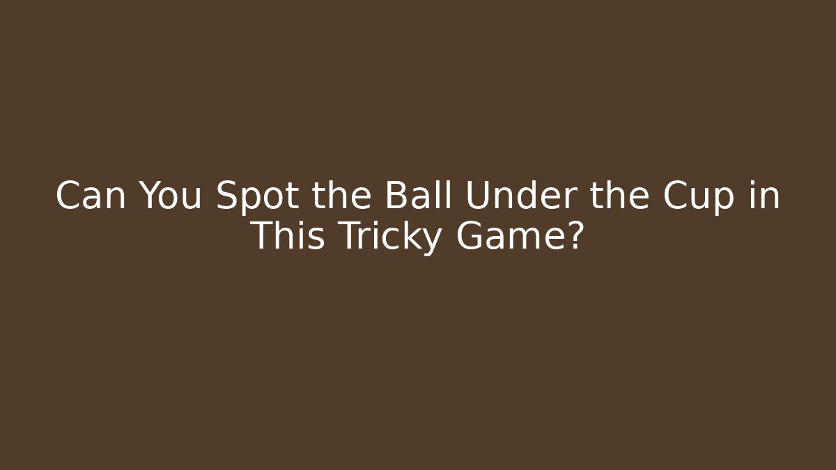 Can You Spot the Ball Under the Cup in This Tricky Game?