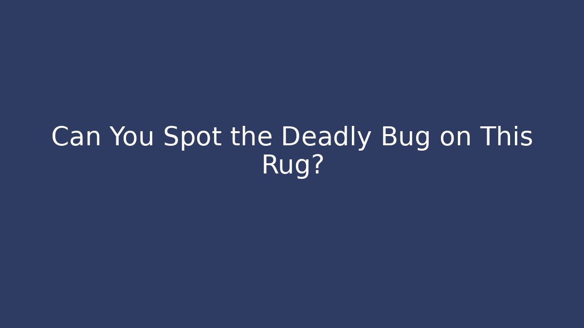 Can You Spot the Deadly Bug on This Rug?
