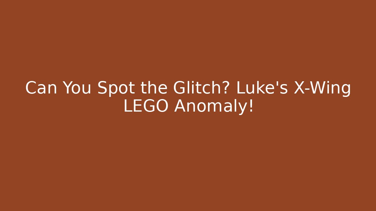 Can You Spot the Glitch? Luke's X-Wing LEGO Anomaly!