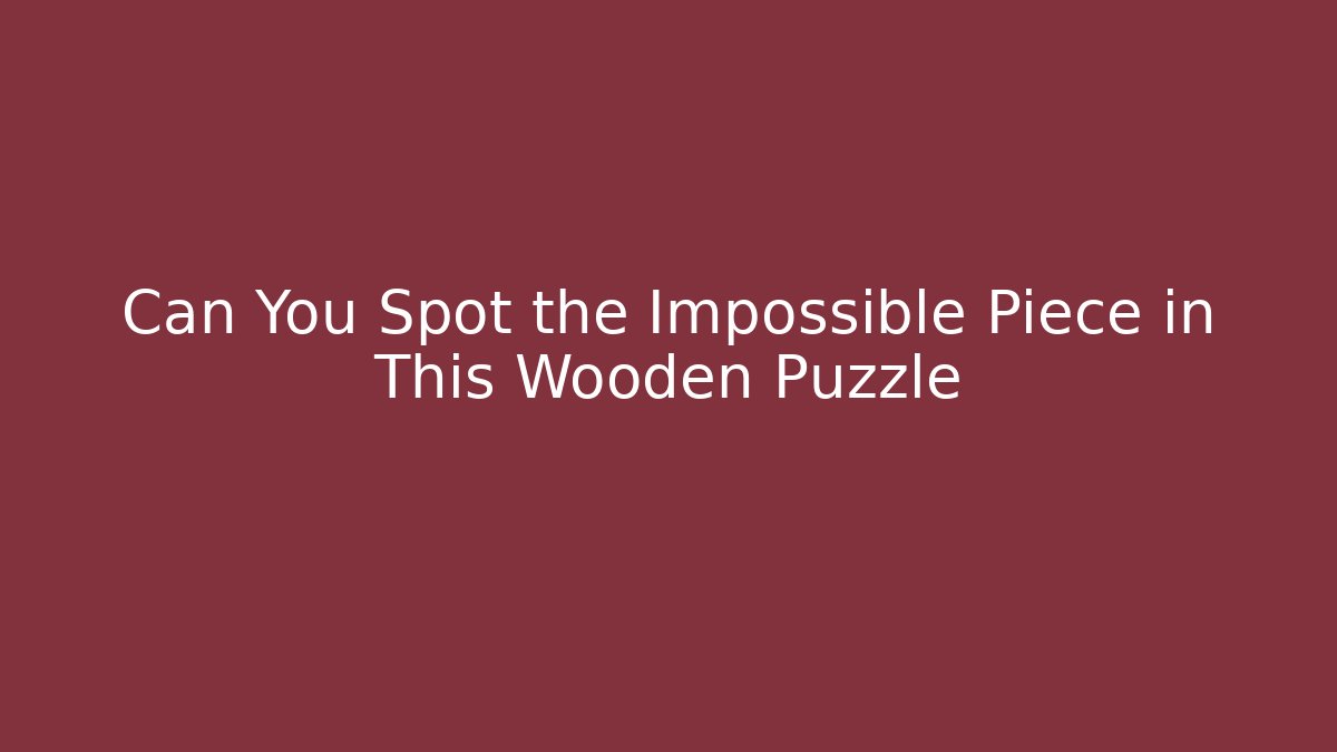 Can You Spot the Impossible Piece in This Wooden Puzzle - NADclinic
