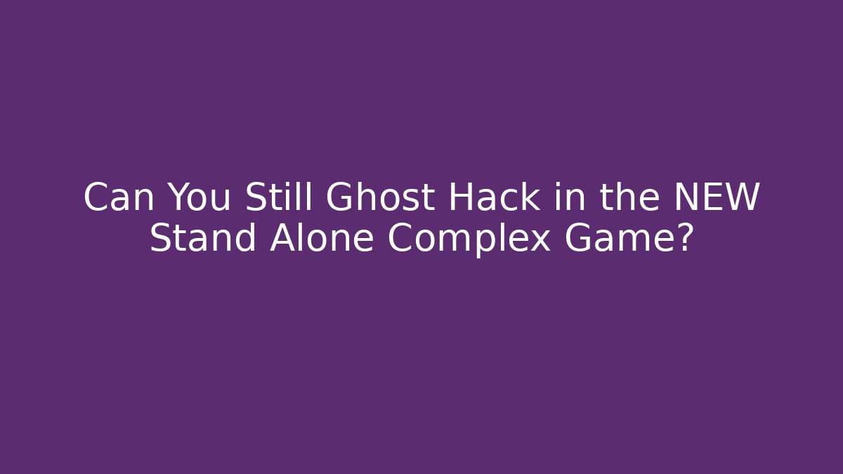 Can You Still Ghost Hack in the NEW Stand Alone Complex Game? - NADclinic
