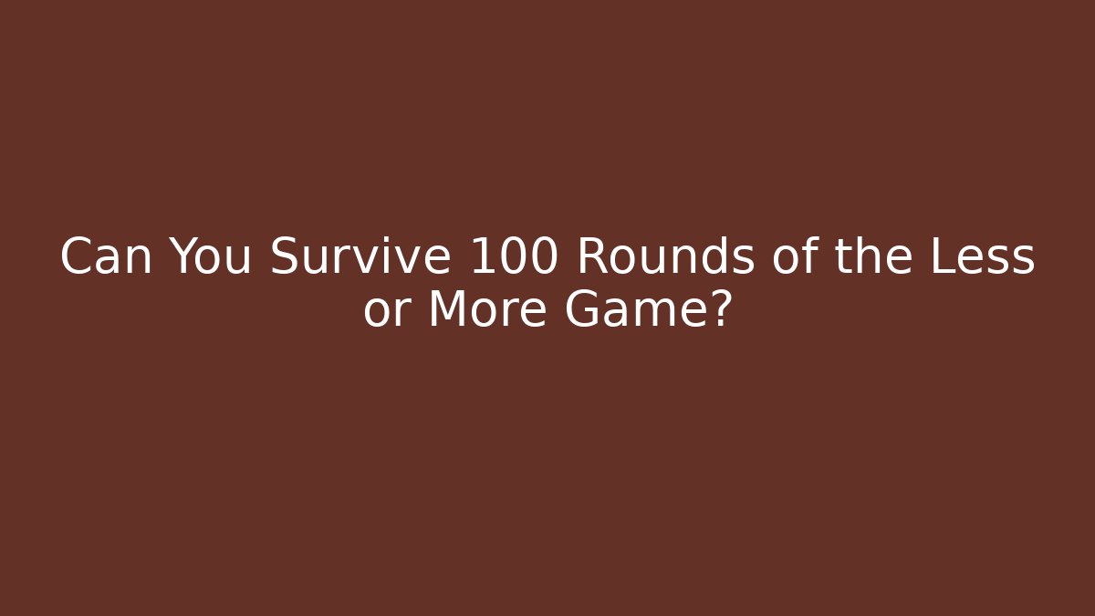 Can You Survive 100 Rounds of the Less or More Game?