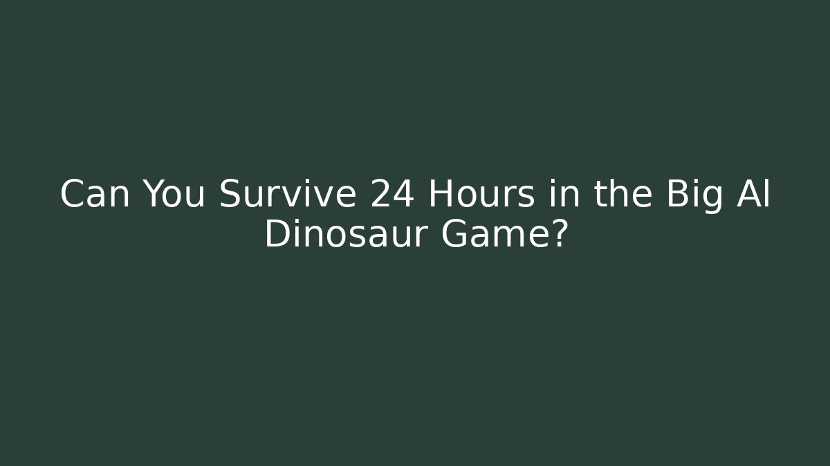 Can You Survive 24 Hours in the Big Al Dinosaur Game?