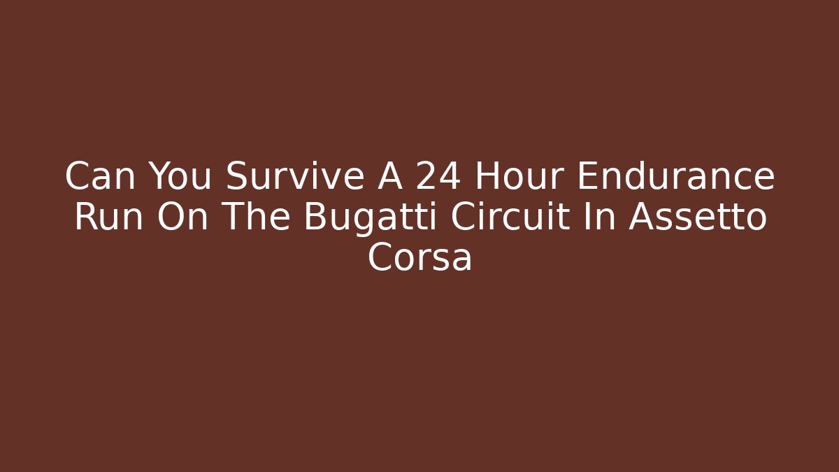 Can You Survive A 24 Hour Endurance Run On The Bugatti Circuit In Assetto Corsa