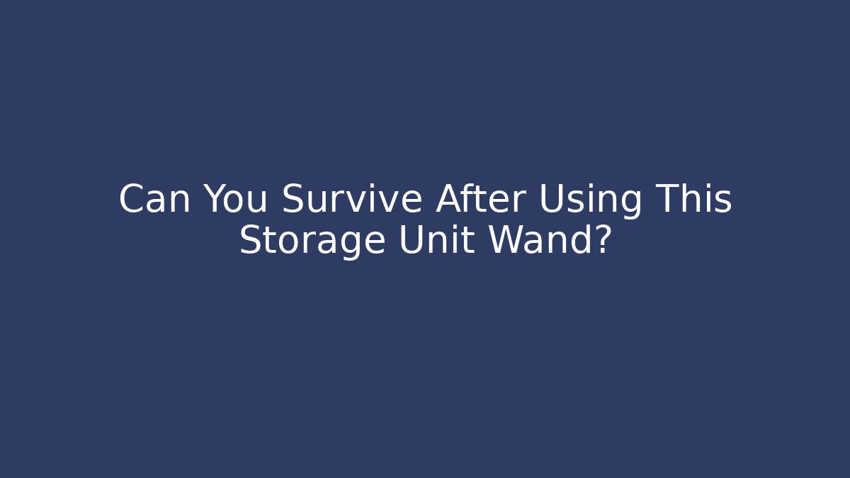 Can You Survive After Using This Storage Unit Wand?