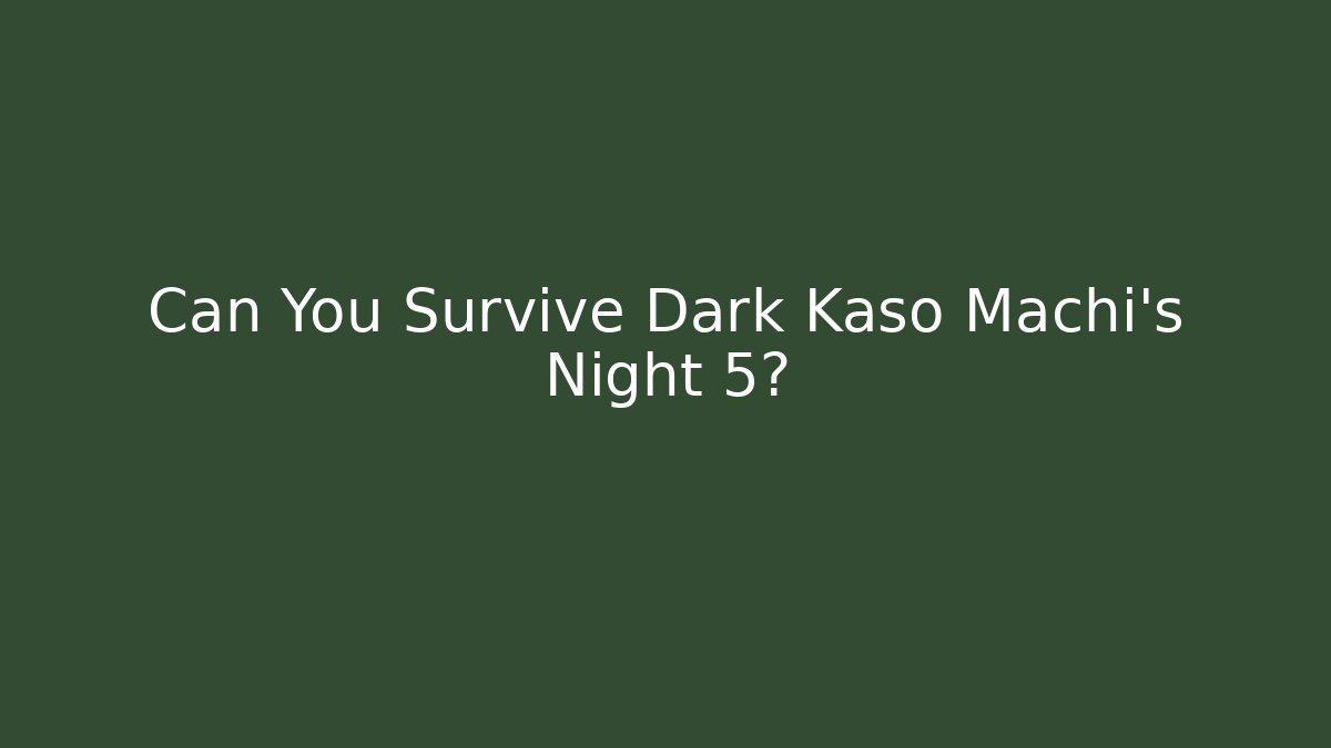 Can You Survive Dark Kaso Machi's Night 5? - NADclinic