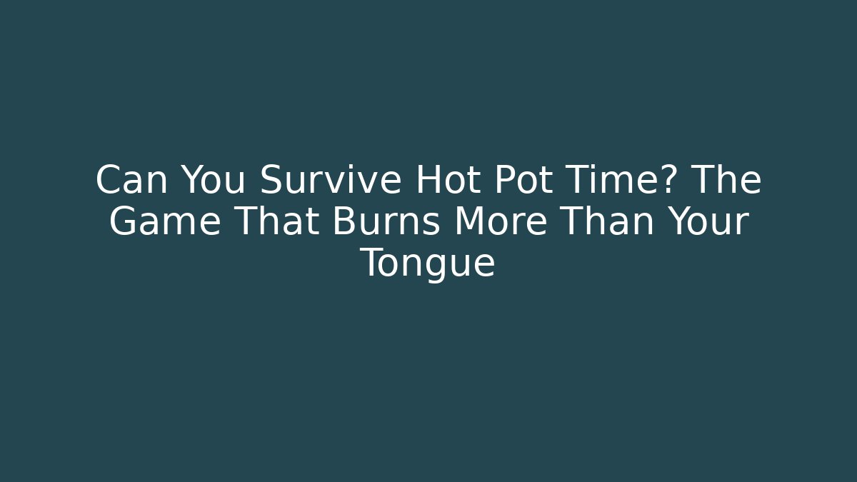 Can You Survive Hot Pot Time? The Game That Burns More Than Your Tongue
