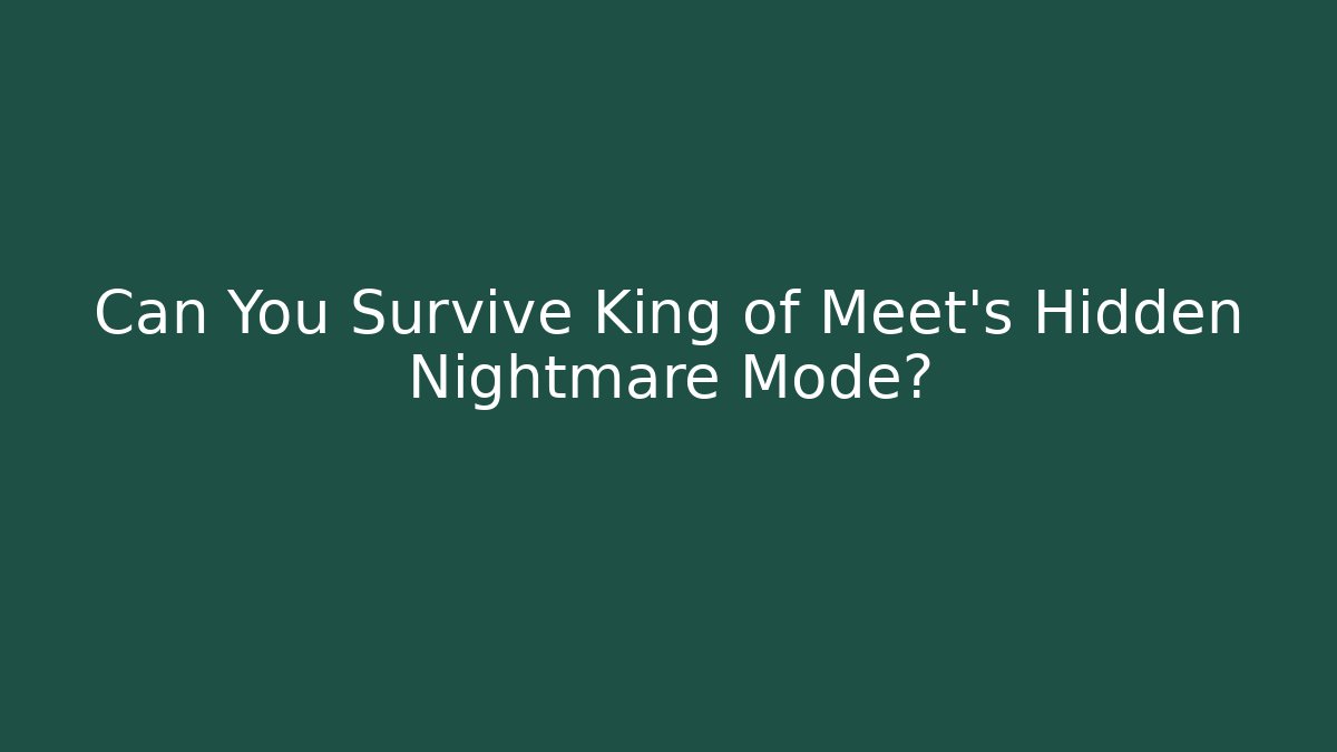 Can You Survive King of Meet’s Hidden Nightmare Mode?