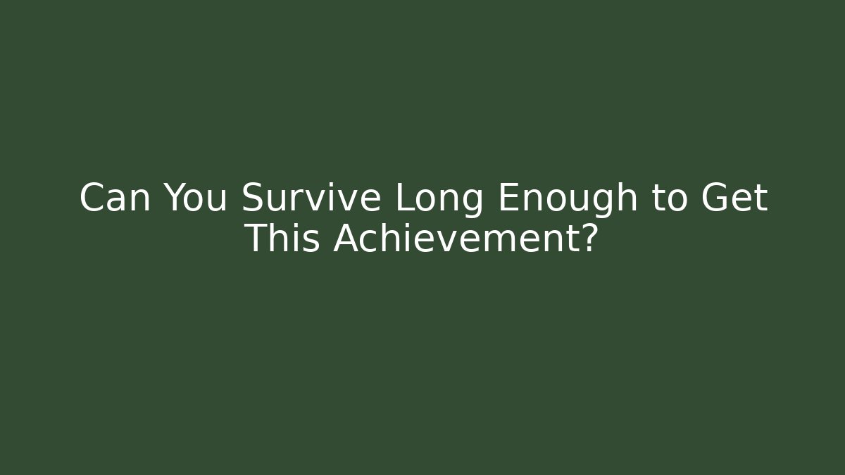 Can You Survive Long Enough to Get This Achievement?