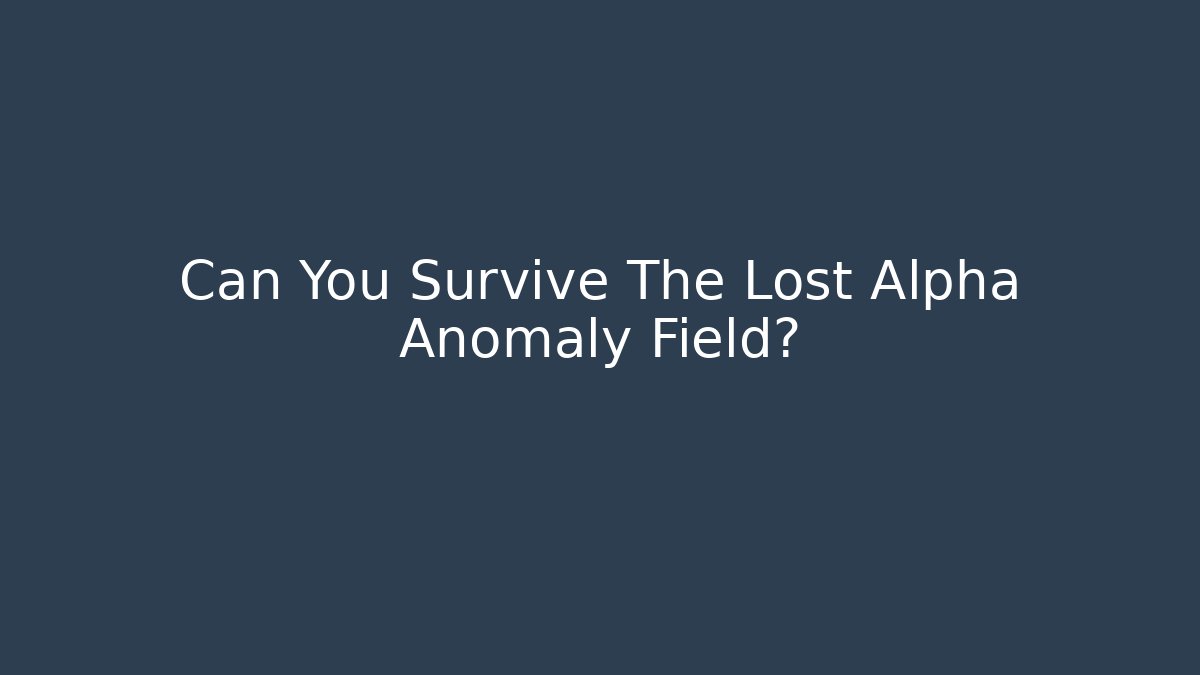Can You Survive The Lost Alpha Anomaly Field? - NADclinic