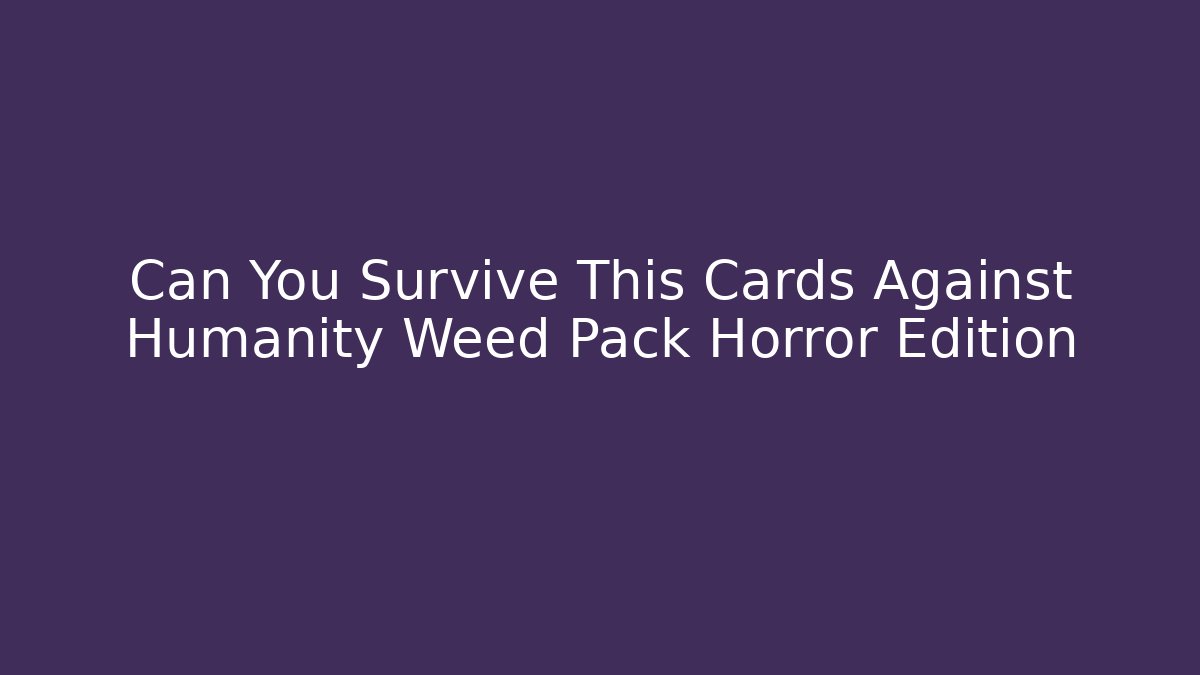 Can You Survive This Cards Against Humanity Weed Pack Horror Edition