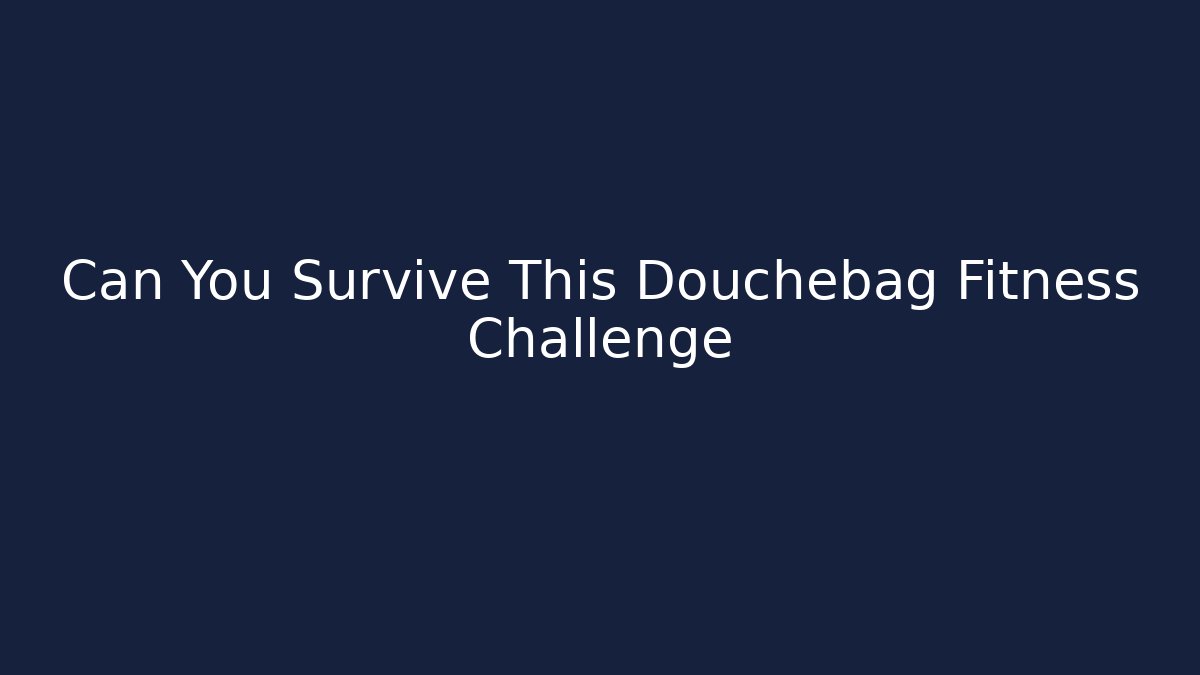 Can You Survive This Douchebag Fitness Challenge